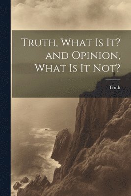 Truth, What is it? and Opinion, What is it Not? 1