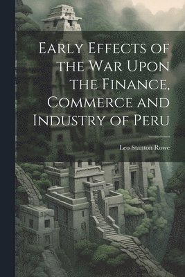 bokomslag Early Effects of the War Upon the Finance, Commerce and Industry of Peru