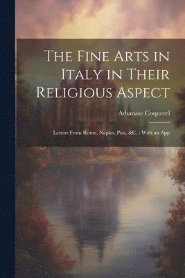 Athanase Coquerel - Fine Arts in Italy in Their Religious Aspect, Häftad
