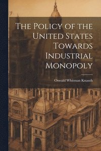 bokomslag The Policy of the United States Towards Industrial Monopoly