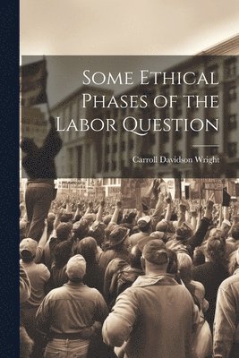 Carroll Davidson Wright - Some Ethical Phases of the Labor Question, Häftad