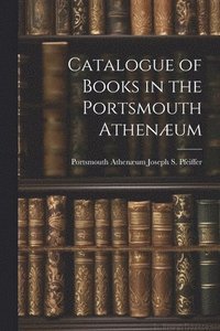 bokomslag Catalogue of Books in the Portsmouth Athenum