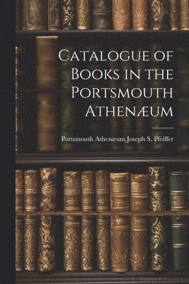 bokomslag Catalogue of Books in the Portsmouth Athenæum