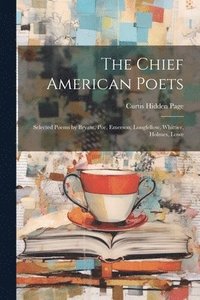 bokomslag The Chief American Poets: Selected Poems by Bryant, Poe, Emerson, Longfellow, Whittier, Holmes, Lowe
