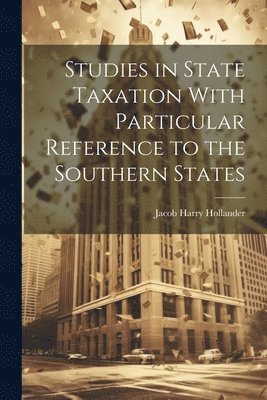 Jacob Harry Hollander - Studies in State Taxation With Particular Reference to the Southern States, Häftad