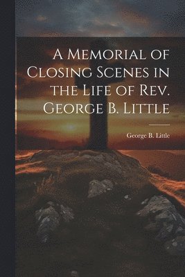 bokomslag Memorial of Closing Scenes in the Life of Rev. George B. Little