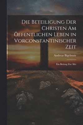 Andreas Bigelmair - Die Beteiligung der Christen am Öffentlichen Leben in Vorconstantinischer Zeit, Häftad