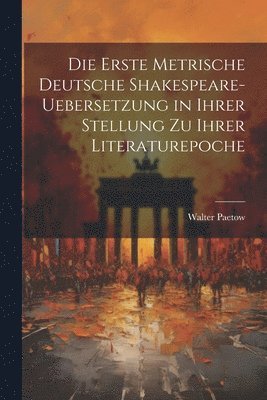 Die Erste Metrische Deutsche Shakespeare-Uebersetzung in Ihrer Stellung zu Ihrer Literaturepoche 1