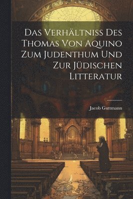 Das Verhltniss des Thomas von Aquino zum Judenthum und zur Jdischen Litteratur 1