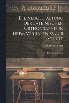 bokomslag Die Neugestaltung der Lateinischen Orthographie in Ihrem Verhltniss zur Schule