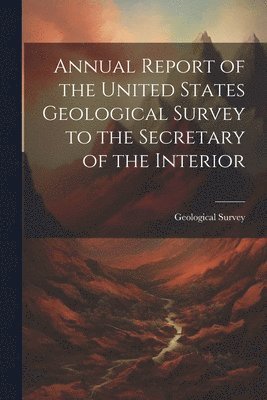 bokomslag Annual Report of the United States Geological Survey to the Secretary of the Interior