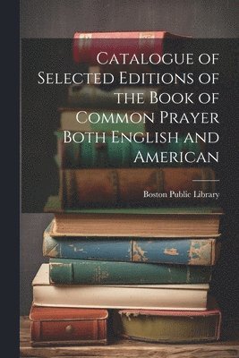 bokomslag Catalogue of Selected Editions of the Book of Common Prayer Both English and American