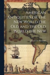 bokomslag American Antiquities or The New World the Old and the Old World the New