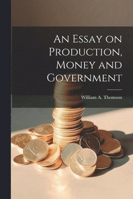 bokomslag Essay on Production, Money and Government