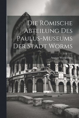 Die Rmische Abteilung des Paulus-Museums der Stadt Worms 1
