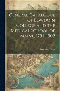 bokomslag General Catalogue of Bowdoin College and the Medical School of Maine, 1794-1902