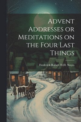 Advent Addresses or Meditations on the Four Last Things 1