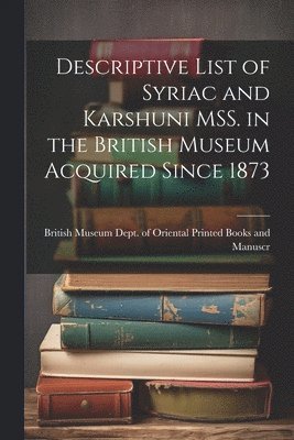 bokomslag Descriptive List of Syriac and Karshuni MSS. in the British Museum Acquired Since 1873