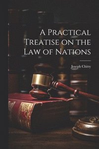 bokomslag A Practical Treatise on the Law of Nations