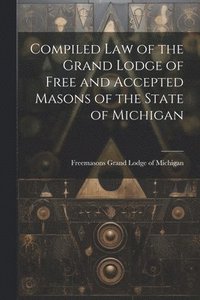 bokomslag Compiled Law of the Grand Lodge of Free and Accepted Masons of the State of Michigan