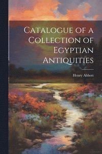 bokomslag Catalogue of a Collection of Egyptian Antiquities