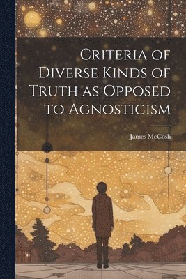 bokomslag Criteria of Diverse Kinds of Truth as Opposed to Agnosticism