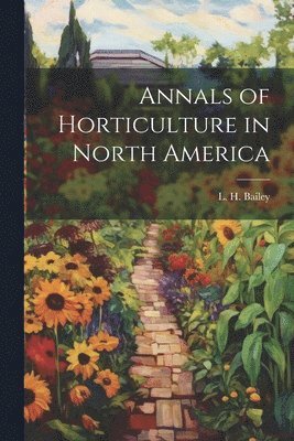 L H Bailey, L. H. Bailey - Annals of Horticulture in North America, Häftad