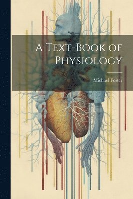 Michael Foster - Text-Book of Physiology, Häftad