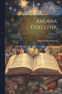 bokomslag Arcana Coelestia; Volume 6