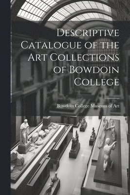 bokomslag Descriptive Catalogue of the Art Collections of Bowdoin College