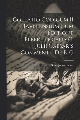 bokomslag Collatio Codicum II Havniensium cum Editione Elberlingiana G. Julii Caesaris Commentt. de B. G