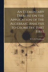 bokomslag An Elementary Treatise on the Application of the Algebraic Analysis to Geometry, Part First