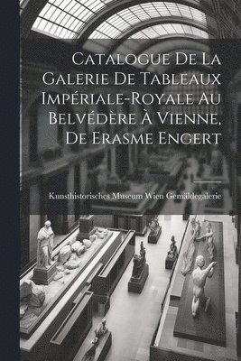 Catalogue de la Galerie de Tableaux Impriale-Royale au Belvdre  Vienne, de Erasme Engert 1