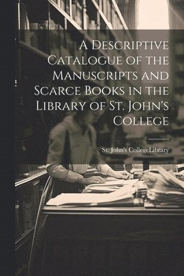 bokomslag A Descriptive Catalogue of the Manuscripts and Scarce Books in the Library of St. John's College