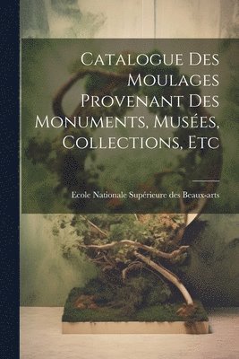 Catalogue des Moulages Provenant des Monuments, Muses, Collections, Etc 1