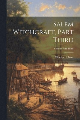 Salem Witchcraft, Part Third; Volume Part Third