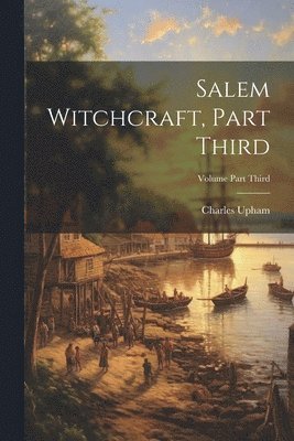 Salem Witchcraft, Part Third; Volume Part Third 1