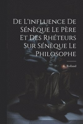 De l'influence de Sénèque le père et des rhéteurs sur Sénèque le Philosophe