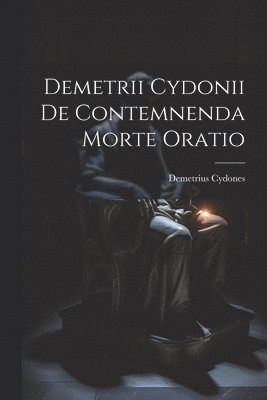 Demetrii Cydonii de Contemnenda Morte Oratio 1