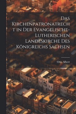 bokomslag Das Kirchenpatronatrecht in der Evangelische-Lutherischen Landeskirche des Königreichs Sachsen