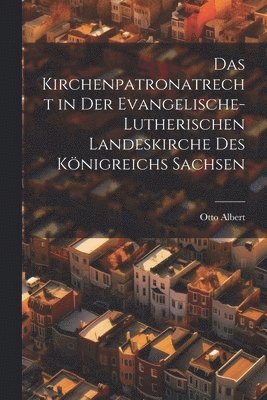 Das Kirchenpatronatrecht in der Evangelische-Lutherischen Landeskirche des Knigreichs Sachsen 1