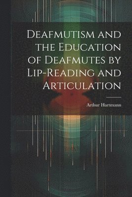 Arthur Hartmann - Deafmutism and the Education of Deafmutes by Lip-reading and Articulation, Häftad