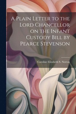 A Plain Letter to the Lord Chancellor on the Infant Custody Bill by Pearce Stevenson 1
