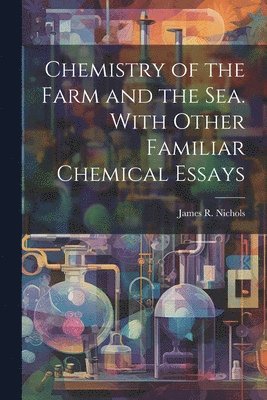 bokomslag Chemistry of the Farm and the Sea. With Other Familiar Chemical Essays