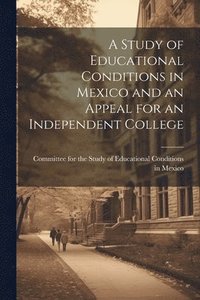bokomslag Study of Educational Conditions in Mexico and an Appeal for an Independent College