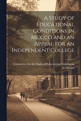 bokomslag Study of Educational Conditions in Mexico and an Appeal for an Independent College