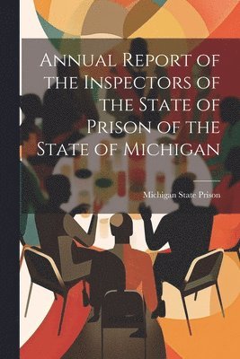 Annual Report of the Inspectors of the State of Prison of the State of Michigan 1