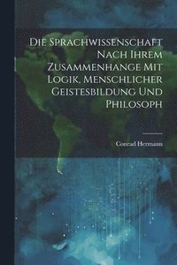 bokomslag Die Sprachwissenschaft Nach Ihrem Zusammenhange mit Logik, Menschlicher Geistesbildung und Philosoph