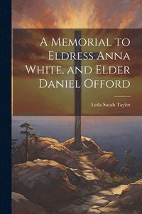 bokomslag A Memorial to Eldress Anna White, and Elder Daniel Offord