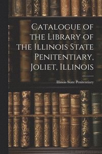 bokomslag Catalogue of the Library of the Illinois State Penitentiary, Joliet, Illinois